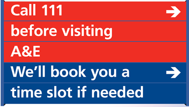 Call 111 before visiting A & E. we'll book you a time slot if needed