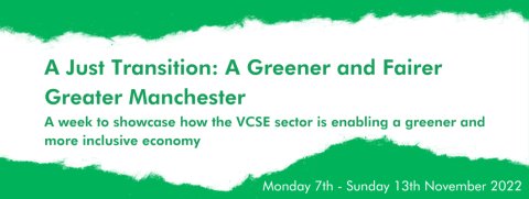 A Just Transition: A Greener and Fairer Greater Manchester. A week to showcase how the VCSE sector is enabling a greener and more inclusive economy.
